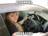 догонишь твоей буду