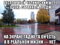 бесплатный челнинский wi-fi — очень странный предмет на экране гаджета он есть, а в реальной жизни — нет