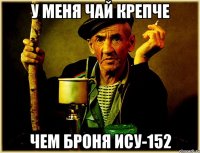 у меня чай крепче чем броня ису-152