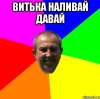витька наливай давай 