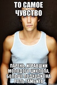 то самое чувство парень, игравший молодого циклопа, больше подходит на роль гамбита