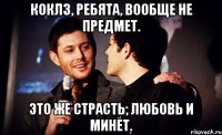 коклз, ребята, вообще не предмет. это же страсть, любовь и минет.