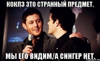 коклз это странный предмет. мы его видим, а сингер нет.