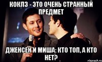 коклз - это очень странный предмет дженсен и миша: кто топ, а кто нет?