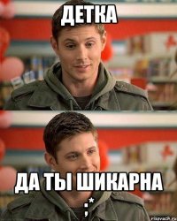 детка да ты шикарна ;*