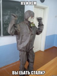 ну и кем вы ебать стали?