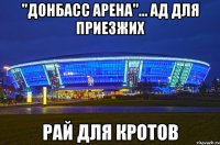"донбасс арена"... ад для приезжих рай для кротов
