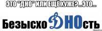 это "дно" или ещё хуже?...это... 