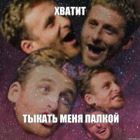 хватит тыкать меня палкой