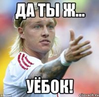 да ты ж... уёбок!