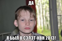 да я был в сэлэт-квн 2013!