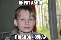 айрат абый любовь - сука?