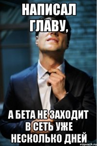 написал главу, а бета не заходит в сеть уже несколько дней