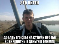 это витек добавь его себе на стену и проеби все кредитные деньги в олимпе