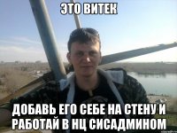 это витек добавь его себе на стену и работай в нц сисадмином