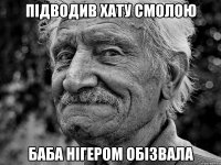 підводив хату смолою баба нігером обізвала