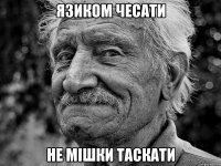 язиком чесати не мішки таскати
