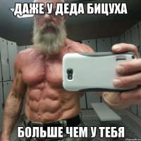 даже у деда бицуха больше чем у тебя