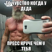 то чувство когда у деда пресс круче чем у тебя