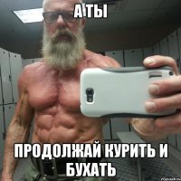 а ты продолжай курить и бухать