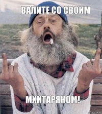 Валите со своим  МХИТАРЯНОМ!