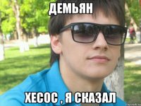 демьян хесос , я сказал