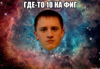 где-то 10 на фиг 