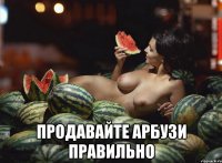 продавайте арбузи правильно
