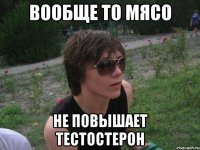 вообще то мясо не повышает тестостерон