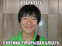 добра тееб скотина тупорылая блеать