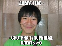 добра тебе - - скотина тупорылая, блеать >:o