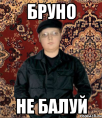 бруно не балуй