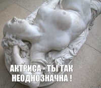 актриса - ты так неоднозначна !