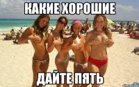 какие хорошие дайте пять