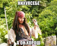 нихуясебе а он хорош
