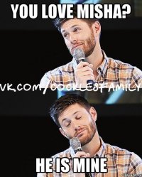 you love misha? he is mine