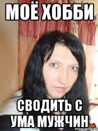 моё хобби сводить с ума мужчин