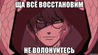 ща всё восстановим не волонуйтесь