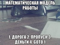 математическая модель работы 1. дорога 2. пропуск 3. деньги 4. goto 1