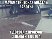 математическая модель работы 1.дорога 2.пропуск 3.деньги 4.goto 1