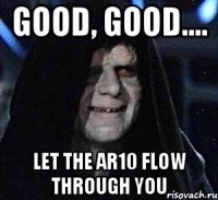 good, good.... let the ar10 flow through you