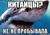 китайцы? не, не пробывала