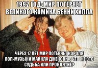 1992 год: мир потеряет великого комика бенни хилла через 17 лет мир потеряет короля поп-музыки майкла джексона, что же это судьба или проклятие?
