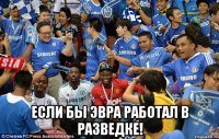  если бы эвра работал в разведке!