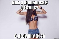 мам,я влюбился в девушку в девушку ей 20