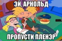 эй, арнольд пропусти пленэр