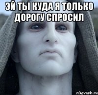 эй ты куда я только дорогу спросил 