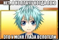 нет, я не плачу когда пою это у меня глаза вспотели