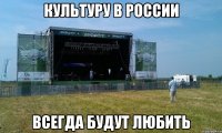 культуру в россии всегда будут любить