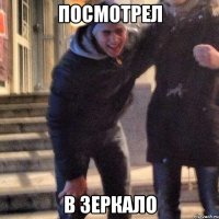 посмотрел в зеркало